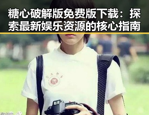 糖心破解版免费版下载:探索最新娱乐资源的核心指南