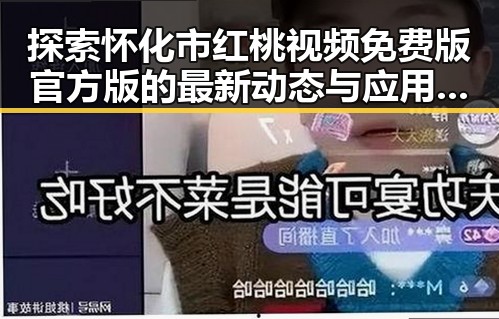 探索怀化市红桃视频免费版官方版的最新动态与应用现状