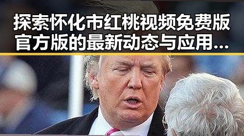 探索怀化市红桃视频免费版官方版的最新动态与应用现状