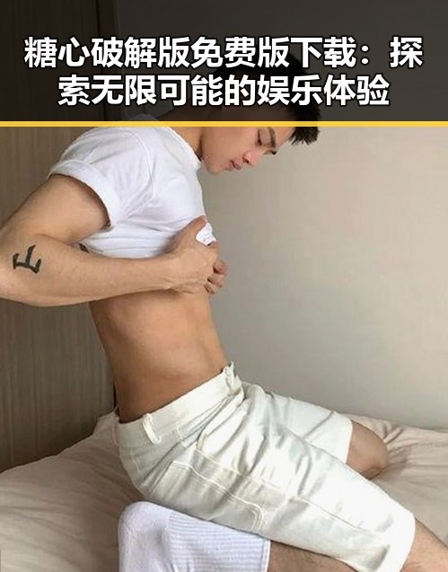 糖心破解版免费版下载：探索无限可能的娱乐体验