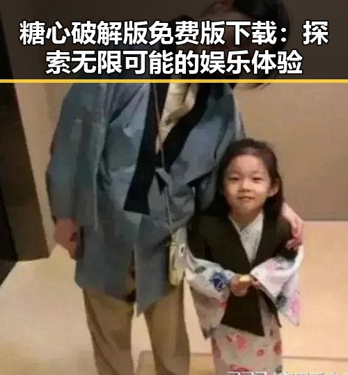 糖心破解版免费版下载：探索无限可能的娱乐体验