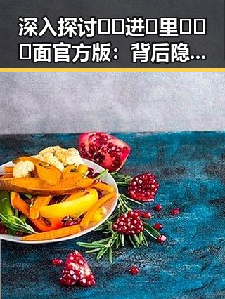 深入探讨🔞🍌进🍑里❌❌❌面官方版：背后隐藏的文化与争议