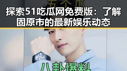 探索51吃瓜网免费版：了解固原市的最新娱乐动态