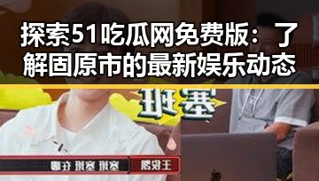 探索51吃瓜网免费版：了解固原市的最新娱乐动态