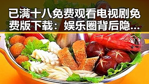 已满十八免费观看电视剧免费版下载:娱乐圈背后隐藏的真相