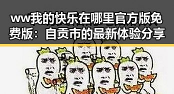 ww我的快乐在哪里官方版免费版：自贡市的最新体验分享