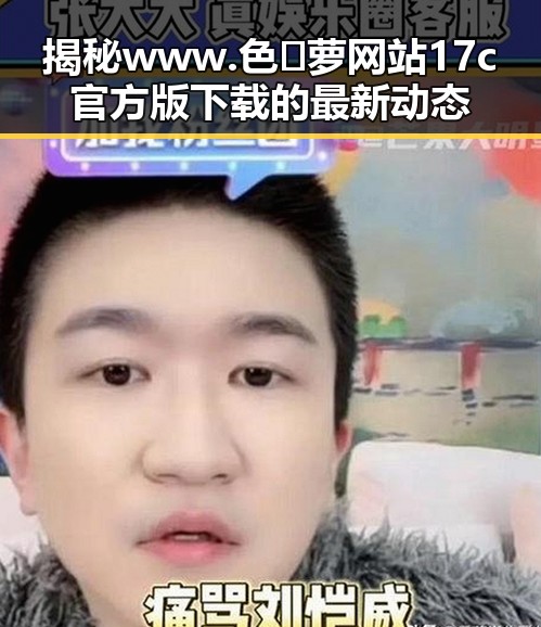 揭秘www.色😍萝网站17c官方版下载的最新动态