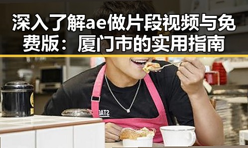 深入了解ae做片段视频与免费版:厦门市的实用指南