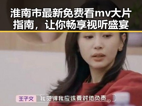 淮南市最新免费看mv大片指南，让你畅享视听盛宴