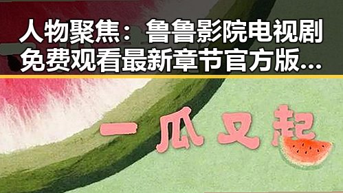 人物聚焦：鲁鲁影院电视剧免费观看最新章节官方版带你领略精彩内容