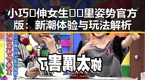 小巧🐥伸女生🍑🍑里姿势官方版：新潮体验与玩法解析