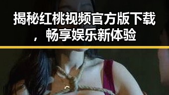 揭秘红桃视频官方版下载，畅享娱乐新体验