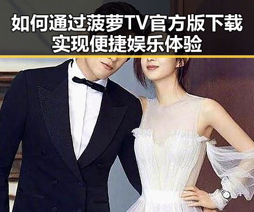 如何通过菠萝TV官方版下载实现便捷娱乐体验