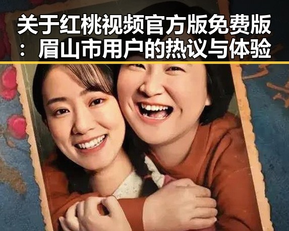 关于红桃视频官方版免费版:眉山市用户的热议与体验