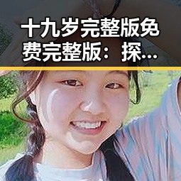 十九岁完整版免费完整版:探索年轻人的成长与变化