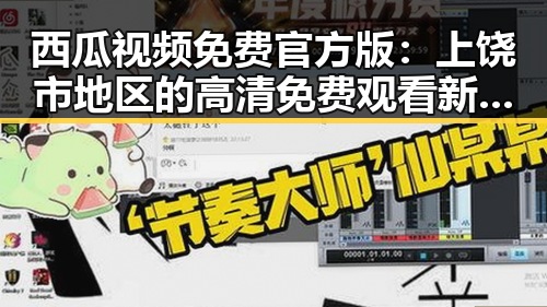 西瓜视频免费官方版：上饶市地区的高清免费观看新选择