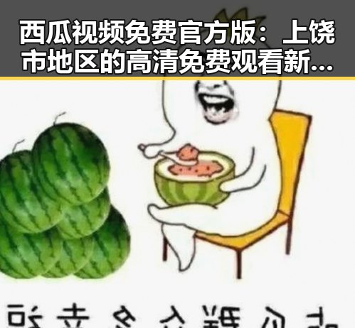 西瓜视频免费官方版：上饶市地区的高清免费观看新选择