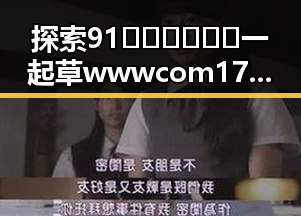 探索91🍆🍑🔞❌❌❌一起草wwwcom17安装包下载的精彩世界