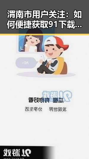 渭南市用户关注：如何便捷获取91下载2026最新版？