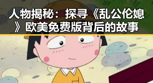 人物揭秘：探寻《乱公伦媳》欧美免费版背后的故事