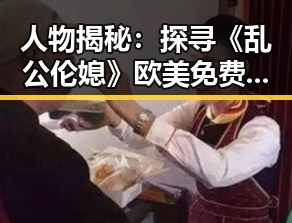 人物揭秘：探寻《乱公伦媳》欧美免费版背后的故事