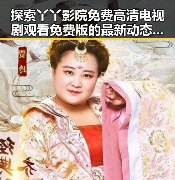 探索丫丫影院免费高清电视剧观看免费版的最新动态与优势