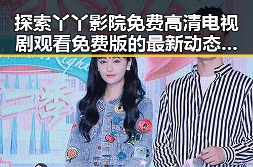 探索丫丫影院免费高清电视剧观看免费版的最新动态与优势