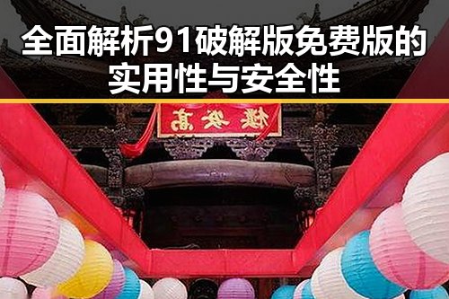 全面解析91破解版免费版的实用性与安全性