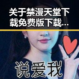 关于禁漫天堂下载免费版下载的详细介绍与指南