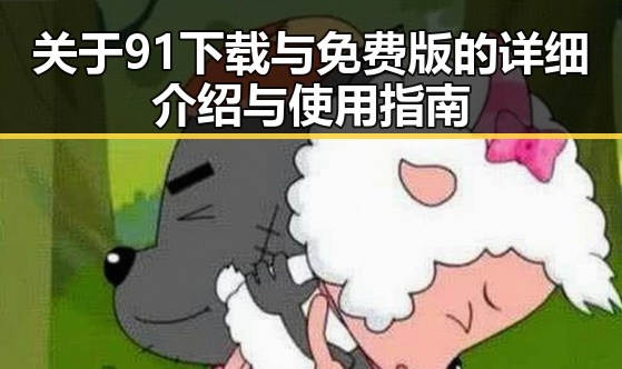 关于91下载与免费版的详细介绍与使用指南
