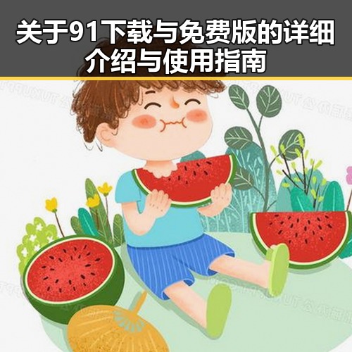 关于91下载与免费版的详细介绍与使用指南