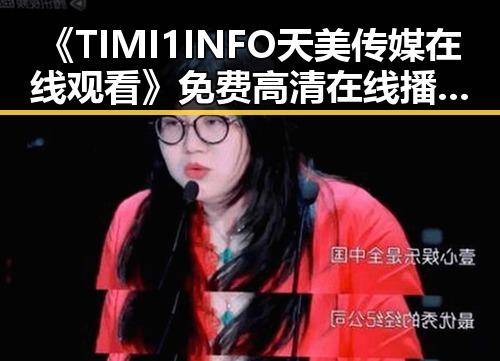 《TIMI1INFO天美传媒在线观看》免费高清在线播放全集详细介绍