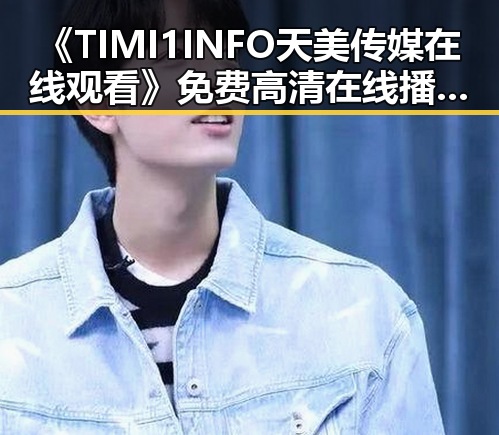 《TIMI1INFO天美传媒在线观看》免费高清在线播放全集详细介绍