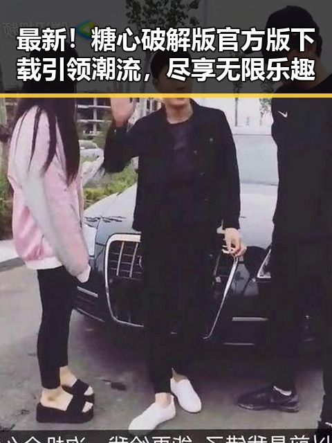 最新！糖心破解版官方版下载引领潮流，尽享无限乐趣
