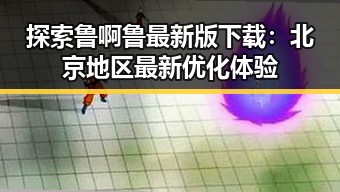 探索鲁啊鲁最新版下载：北京地区最新优化体验