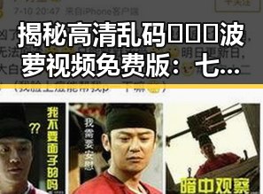 揭秘高清乱码🔞❌♋波萝视频免费版：七台河市用户的最新体验