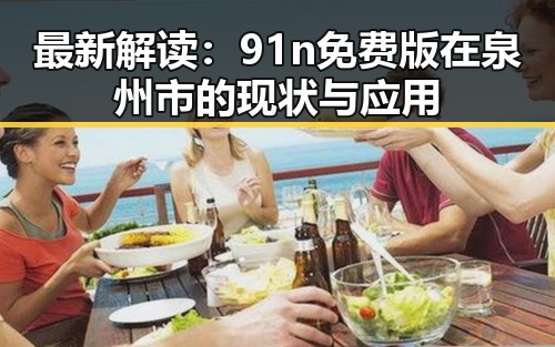 最新解读：91n免费版在泉州市的现状与应用
