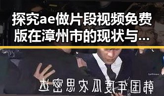 探究ae做片段视频免费版在漳州市的现状与发展