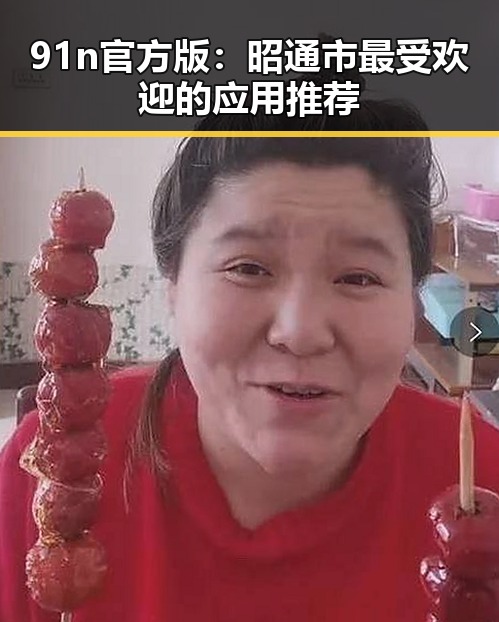 91n官方版：昭通市最受欢迎的应用推荐