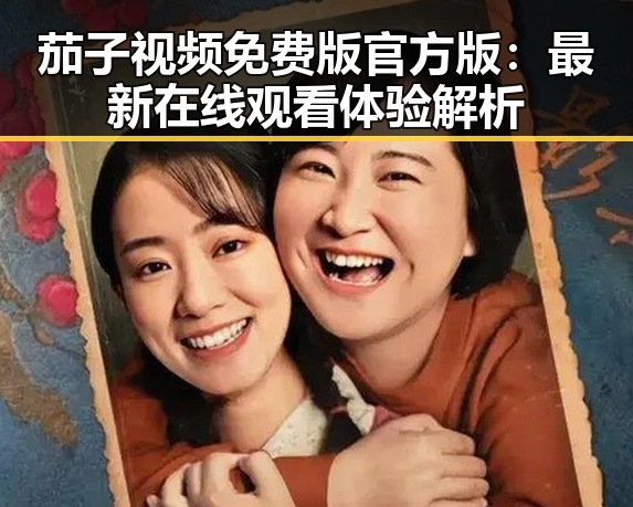 茄子视频免费版官方版：最新在线观看体验解析