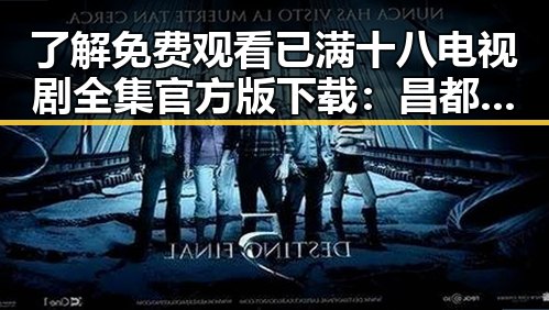 了解 免费观看已满十八电视剧全集官方版下载：昌都市最新资源解析