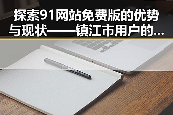 探索91网站免费版的优势与现状——镇江市用户的新选择