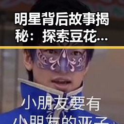 明星背后故事揭秘：探索豆花视频官方版的魅力与内容