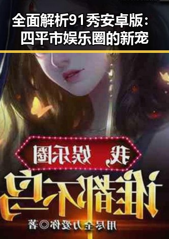 全面解析91秀安卓版：四平市娱乐圈的新宠