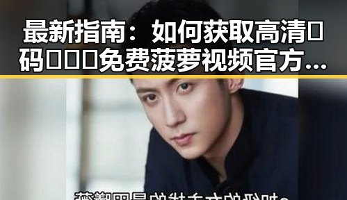 最新指南：如何获取高清🈚码🔞❌♋免费菠萝视频官方版下载
