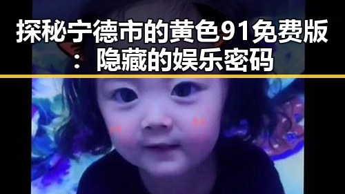 探秘宁德市的黄色91免费版：隐藏的娱乐密码