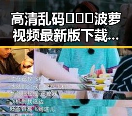 高清乱码🔞❌♋波萝视频最新版下载：揭秘盐城市娱乐圈的神秘事件
