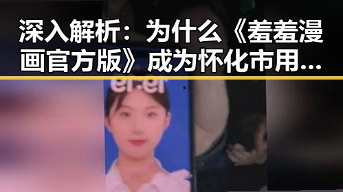 深入解析：为什么《羞羞漫画官方版》成为怀化市用户的新宠