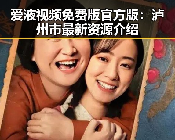 爱液视频免费版官方版：泸州市最新资源介绍