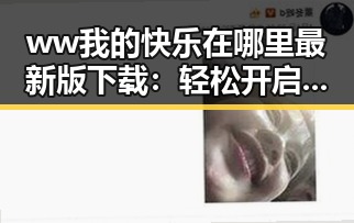 ww我的快乐在哪里最新版下载：轻松开启娱乐新体验